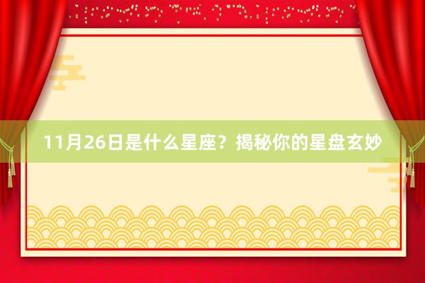 11月26日是什么星座？揭秘你的星盘玄妙
