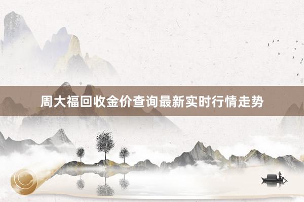 周大福回收金价查询最新实时行情走势