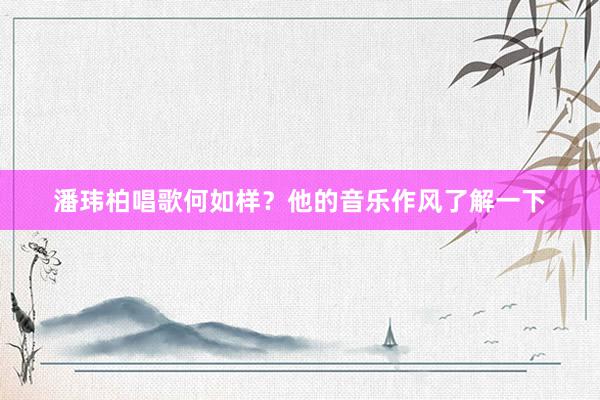 潘玮柏唱歌何如样？他的音乐作风了解一下