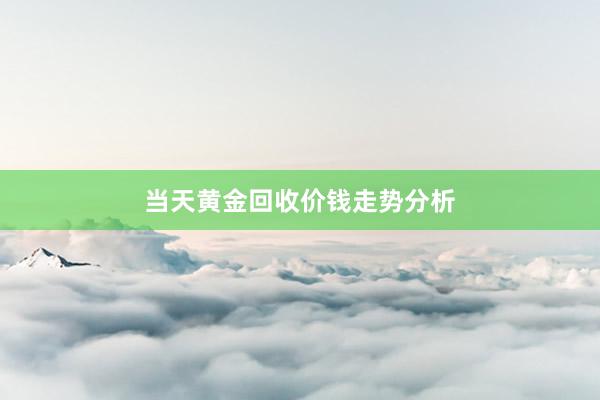 当天黄金回收价钱走势分析