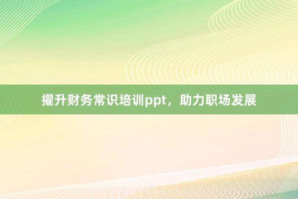 擢升财务常识培训ppt，助力职场发展