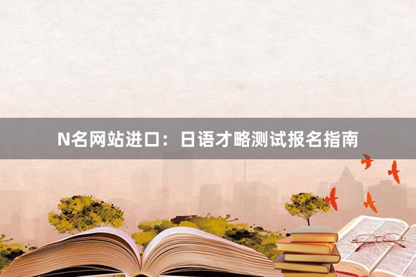 N名网站进口：日语才略测试报名指南