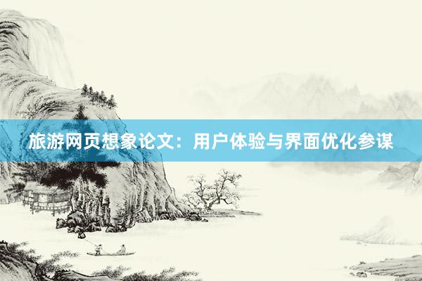 旅游网页想象论文：用户体验与界面优化参谋