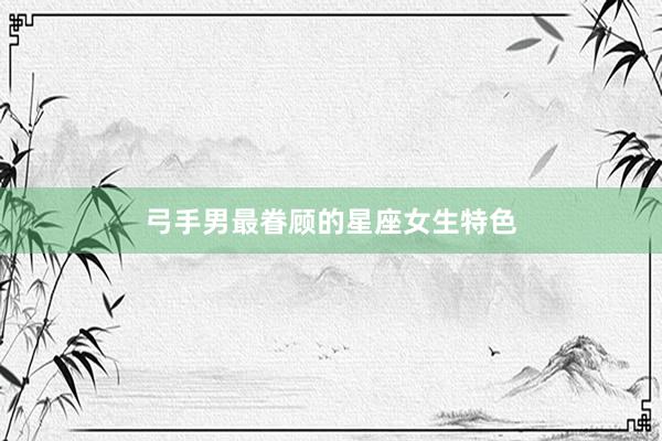 弓手男最眷顾的星座女生特色